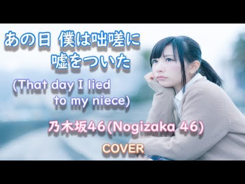 あの日 僕は咄嗟に嘘をついた/乃木坂46/歌ってみた/フル/歌詞付/That day I lied to my niece/Nogizaka 46/COVER/リクエスト曲