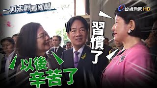 蔡英文卸任道別　叮嚀她：妳會比較辛苦喔！【一刀未剪看新聞】