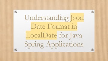Understanding Json Date Format in LocalDate for Java Spring Applications
