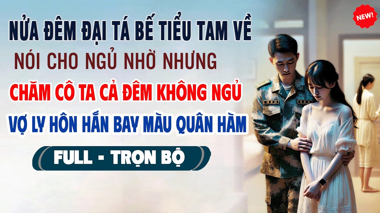 💖Truyện Ngôn Tình NỬA ĐÊM ĐẠI TÁ BẾ TIỂU TAM VỀ CHO NGỦ NHỜ Vợ Ly Hôn Hắn Bay Màu Quân Hàm