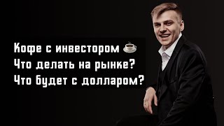 Что будет с рынком? Что будет с долларом? | Кофе с инвестором ☕️