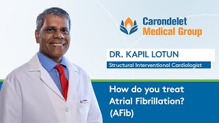 How do you treat Atrial Fibrillation AFib Dr Kapil Lotun Carondelet Medical Group