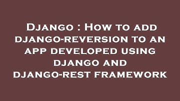 Django : How to add django-reversion to an app developed using django and django-rest framework