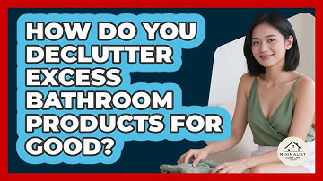 How Do You Declutter Excess Bathroom Products For Good? - Minimalist Home Life