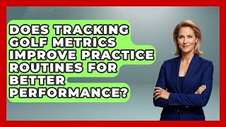 Does Tracking Golf Metrics Improve Practice Routines for Better Performance - Golf Stats Report
