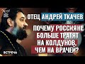 ОТЕЦ АНДРЕЙ ТКАЧЕВ: ПОЧЕМУ  НА КОЛДУНОВ РОССИЯНЕ ТРАТЯТ БОЛЬШЕ, ЧЕМ НА ВРАЧЕЙ?