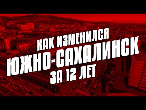 КАК ИЗМЕНИЛСЯ ЮЖНО-САХАЛИНСК ЗА 12 ЛЕТ