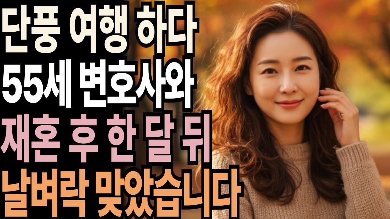 단풍 여행을 홀로 떠난 후 55세 변호사를 만나 재혼하고 한달 뒤 완전 날벼락을 맞았습니다. _ 황혼 _ 재혼 _ 노후 _ 실버 _ 노후지혜 _ 노후사연 _ 황혼연애
