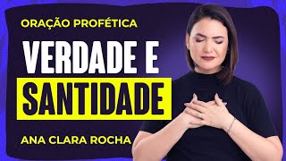 ORAÇÃO PROFÉTICA - VERDADE E SANTIDADE / Ana Clara Rocha