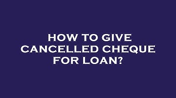 How to give cancelled cheque for loan?