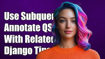 How to Use Subquery to Annotate Django QuerySet with Related Objects