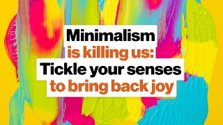 Minimalism is killing us: Re-awaken your senses, bring back joy | Ingrid Fetell Lee | Big Think