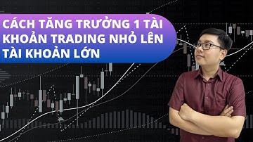 Cách Tăng Trưởng 1 Tài Khoản Trading Nhỏ Lên Tài Khoản Lớn - Nhật Hoài Trader