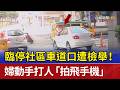 臨停社區車道口遭檢舉！ 婦動手打人「拍飛手機」
