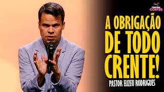 PASTOR ELIZEU RODRIGUES: A OBRIGAÇÃO DE TODO CRENTE! - PREGAÇÃO ANGELICAL