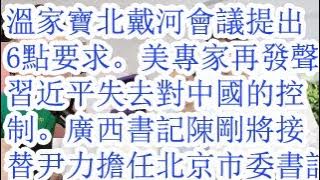 温家宝北戴河会议提出6点要求。美专家再发声，习近平失去对中国的控制。广西书记陈刚将接替尹力担任北京市委书记。