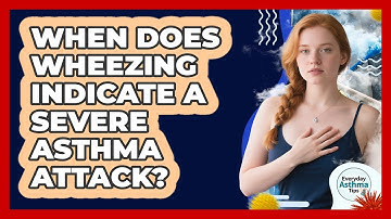 When Does Wheezing Indicate A Severe Asthma Attack? - Everyday Asthma Tips