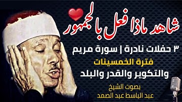 تلاوة تفوق الخيال | سورة مريم و التكوير و القدر و البلد | عبد الباسط عبد الصمد