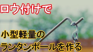 ロウ付けで小型ランタンポールを作る　/　Making a small lantern pole by brazing