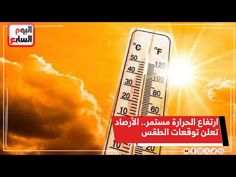 ارتفاع الحرارة مستمر الأرصاد تعلن توقعات الطقس خلال الأيام المقبلة