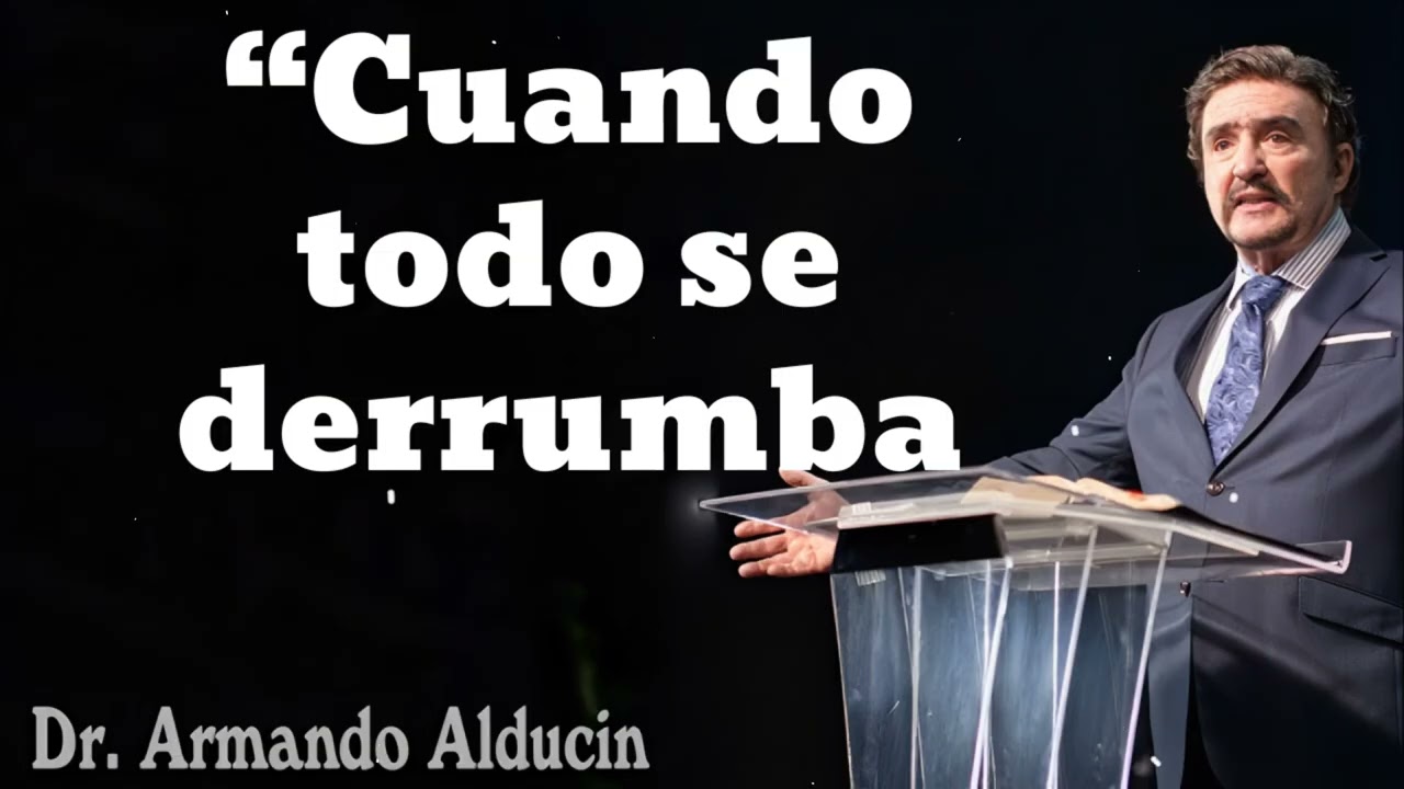 “Cuando todo se derrumba- Pastor y Dr. Armando Alducín