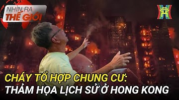 Cháy tổ hợp chung cư: Thảm họa lịch sử ở Hong Kong | Nhìn ra thế giới