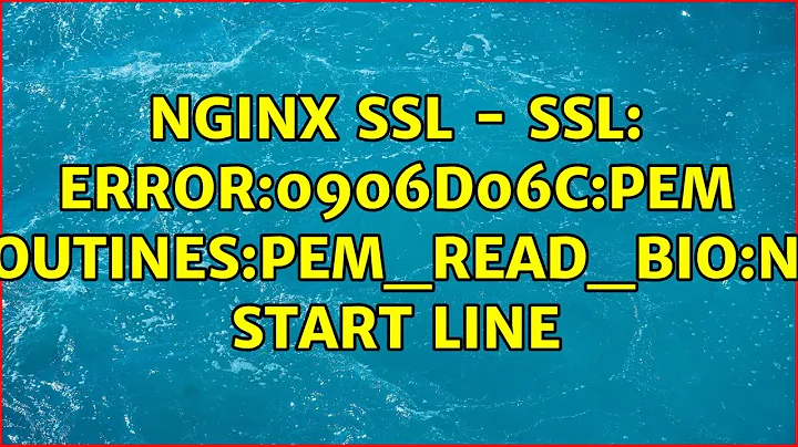 Nginx ssl - SSL: error:0906D06C:PEM routines:PEM_read_bio:no start line (2 Solutions!!)
