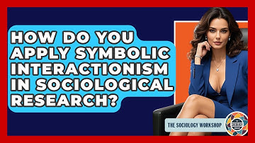 How Do You Apply Symbolic Interactionism In Sociological Research? - The Sociology Workshop
