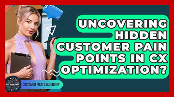 Uncovering Hidden Customer Pain Points In CX Optimization? - Customer First Leadership