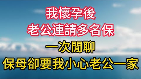 我懷孕後，老公連請多名保姆，一次閒聊，保母卻要我小心老公一家！ #情感故事 #老人频道 #老年健康 #為人處世 #老年生活