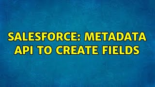 Salesforce: Metadata API to create fields