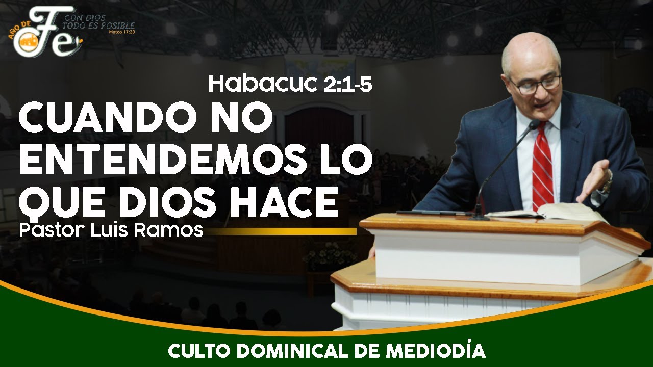 Cuando No Entendemos Lo Que Dios Hace - Habacuc 2:1-5 - P. Luis Ramos - Culto Dominical de Mediodía