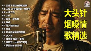大頭針【大头针 · 烟嗓情歌精选】那些年我们听到心碎的歌🔥 翻唱合集#我是不是該安靜的走開#王傑-是否我真的一無所有#心如刀割#太傻#最後一次溫柔#傷痕#煙火裡的塵埃