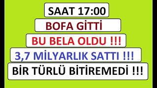 SAAT 17:00 BOFA GİTTİ BU BELA OLDU !!! 3,7 MİLYARLIK SATTI !!! BİR TÜRLÜ BİTİREMEDİ !!! BIST BORSA
