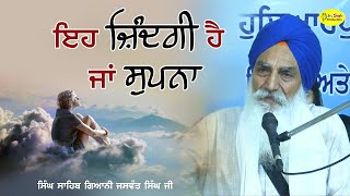 ਇਹ ਜ਼ਿੰਦਗੀ ਹੈ ਜਾਂ ਸੁਪਨਾ | Eh Zindagi Hai Ja Supna | Singh Sahib Giani Jaswant Singh Ji