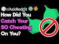 When did your so catch you cheating on them raskreddit