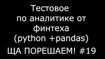 Тестовое по аналитике от финтеха (python + pandas) | Ща порешаем! #19