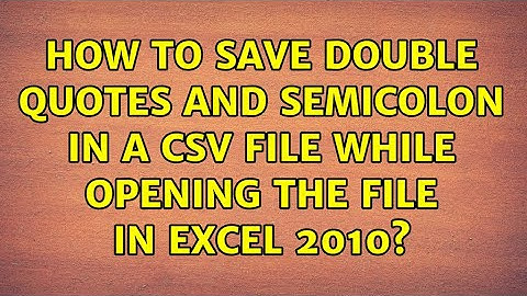 How to save double quotes and semicolon in a csv file while opening the file in excel 2010?