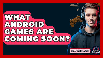 What Android Games Are Coming Soon? - Video Gamers Vault