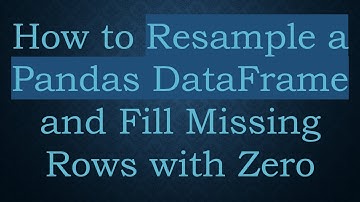How to Resample a Pandas DataFrame and Fill Missing Rows with Zero