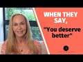 When they say, "You deserve better." @Susan Winter