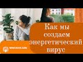 Как мы создаем для себя энергетический вирус