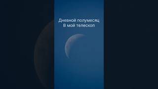 Дневная Луна в мой телескоп #космос #астрономия #наука #вселенная #телескоп #space #луна #астрофото