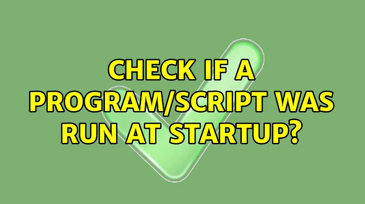 Check if a program/script was run at startup? (4 Solutions!!)