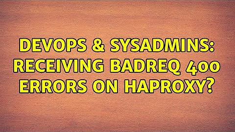 DevOps & SysAdmins: Receiving BADREQ 400 errors on HaProxy?