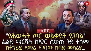 ‹‹የሕወሓት ጦር ወልቃይት ይገባል›› | ፊልድ ማርሻሉ ከአገር ሲወጡ ጉድ ተሰማ | ከትግራይ አማራ የገባው ከባድ መሳሪያ…. | Ethiopia