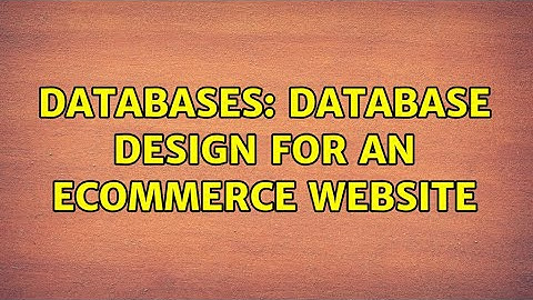 Databases: Database design for an ecommerce website (3 Solutions!!)