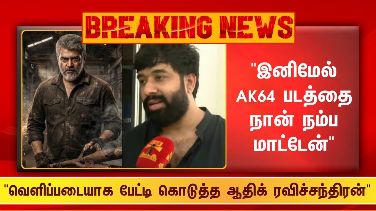 Breaking 🔴 இனிமேல் AK64 படத்தை நான் நம்ப மாட்டேன்...! வெளிப்படையாக பேட்டி கொடுத்த ஆதிக் ரவிச்சந்தி