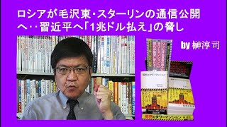ロシアが毛沢東・スターリンの通信公開へ‥習近平へ「1兆ドル払え」の脅し　by榊淳司