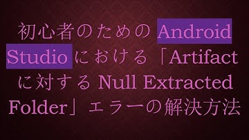 初心者のためのAndroid Studioにおける「Artifactに対するNull Extracted Folder」エラーの解決方法